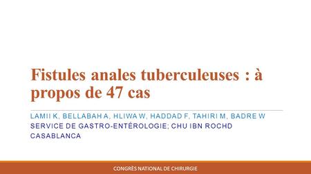 Fistules anales tuberculeuses : à propos de 47 cas CONGRÈS NATIONAL DE CHIRURGIE LAMII K, BELLABAH A, HLIWA W, HADDAD F, TAHIRI M, BADRE W SERVICE DE GASTRO-ENTÉROLOGIE;