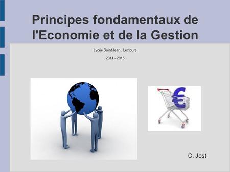 Principes fondamentaux de l'Economie et de la Gestion Lycée Saint Jean, Lectoure 2014 - 2015 C. Jost.