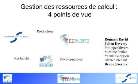 JRES 20111 Gestion des ressources de calcul : 4 points de vue Recherche Développement Production Romaric David Julien Devemy Philippe Olivero Suzanne Poulat.