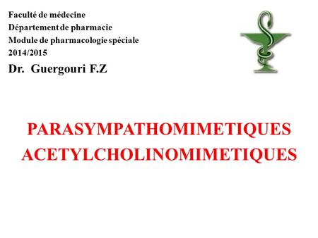 Faculté de médecine Département de pharmacie Module de pharmacologie spéciale 2014/2015 Dr. Guergouri F.Z PARASYMPATHOMIMETIQUES ACETYLCHOLINOMIMETIQUES.