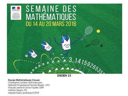 DSDEN 23 Equipe Mathématiques Creuse: Christophe Combes, IEN Aubusson, Nathalie Pingnelain et Pascale Berger,CPC Pascale Jamet et Sonia Fayette, EMF Adeline.