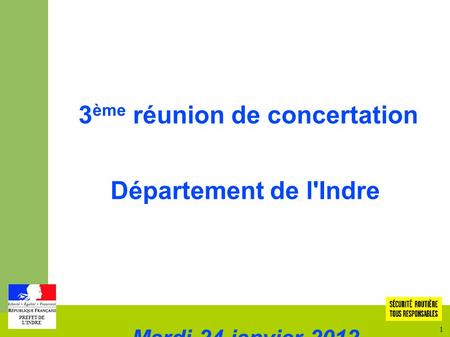 1 PREFET DE L'INDRE Mobilisation pour l'amélioration de la sécurité routière 3 ème réunion de concertation Département de l'Indre Mardi 24 janvier 2012.