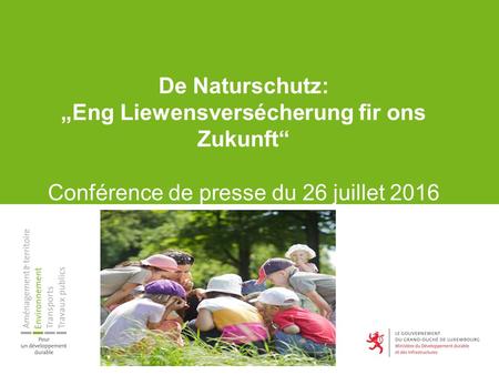 De Naturschutz: „Eng Liewensversécherung fir ons Zukunft“ Conférence de presse du 26 juillet 2016.