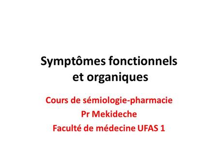 Symptômes fonctionnels et organiques Cours de sémiologie-pharmacie Pr Mekideche Faculté de médecine UFAS 1.