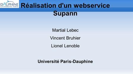 Réalisation d'un webservice Supann Martial Lebec Vincent Bruhier Lionel Lenoble Université Paris-Dauphine JRES - 25 novembre 2011.