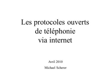 Les protocoles ouverts de téléphonie via internet Avril 2010 Michael Scherer.
