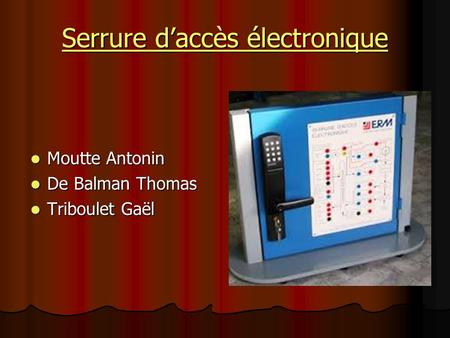 Serrure d’accès électronique Moutte Antonin Moutte Antonin De Balman Thomas De Balman Thomas Triboulet Gaël Triboulet Gaël.