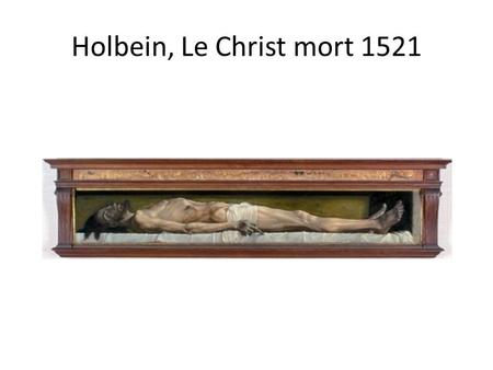 Holbein, Le Christ mort 1521. Michel-Ange, Le Jugement Dernier 1536-1541.