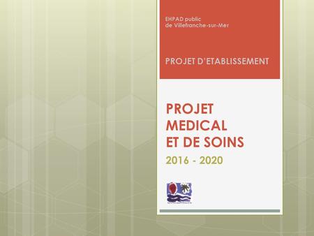 PROJET MEDICAL ET DE SOINS 2016 - 2020 EHPAD public de Villefranche-sur-Mer PROJET D’ETABLISSEMENT.