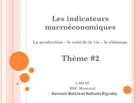 1-804-07 HEC Montréal  Germain Belzile et Nathalie Elgrably Les indicateurs macroéconomiques La production – le coût de la vie – le chômage Thème #2.