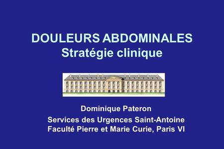 DOULEURS ABDOMINALES Stratégie clinique Dominique Pateron Services des Urgences Saint-Antoine Faculté Pierre et Marie Curie, Paris VI.