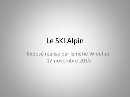 Le SKI Alpin Exposé réalisé par Ismérie Widehen 12 novembre 2015.