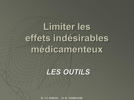 Limiter les effets indésirables médicamenteux LES OUTILS Pr. J.P. DUBOIS - Dr M. CHANELIERE.