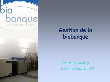 Gestion de la biobanque Fabienne George Lundi 28 mars 2011.