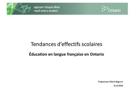 Tendances d’effectifs scolaires Éducation en langue française en Ontario Préparé par Mario Gagnon Avril 2016.