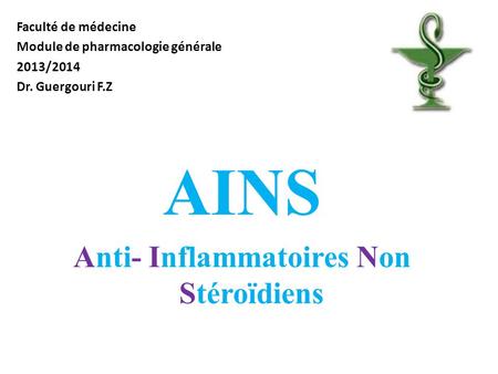 Faculté de médecine Module de pharmacologie générale 2013/2014 Dr. Guergouri F.Z AINS Anti- Inflammatoires Non Stéroïdiens.