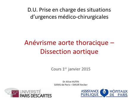 D.U. Prise en charge des situations d’urgences médico-chirurgicales Anévrisme aorte thoracique – Dissection aortique Cours 1 er janvier 2015 Dr Alice HUTIN.