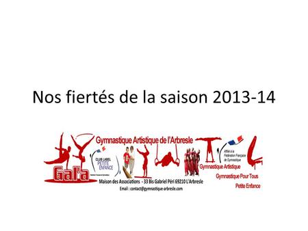 Nos fiertés de la saison 2013-14. Nos organisations Intervention du 50 ième anniversaire OMS Création France CHAPON, Marjolaine PIN et nos gymnastes.