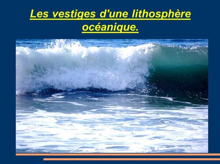 Les vestiges d'une lithosphère océanique.. Les vestiges d'une lithosphére océanique : le plan I. La formation d'une lithosphère océanique II. Parraléle.