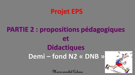 Projet EPS PARTIE 2 : propositions pédagogiques etDidactiques Demi – fond N2 « DNB » Marie-annabel Culoma 1.