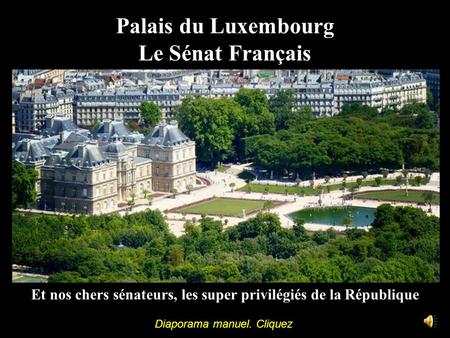 Palais du Luxembourg Le Sénat Français Et nos chers sénateurs, les super privilégiés de la République Diaporama manuel. Cliquez.