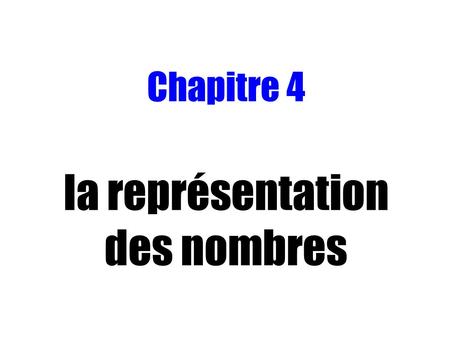 Chapitre 4 la représentation des nombres. Chapitre 4 : La représentation des nombres 1 - Introduction 1.1 – Notion de mot 2 - La représentation des entiers.