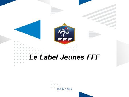 15 / 07 / 2015 jj / mm / aa 1 Nom de la présentation Le Label Jeunes FFF.