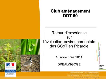 Retour d'expérience sur l'évaluation environnementale des SCoT en Picardie 10 novembre 2011 DREAL/SGCGE DIRECTION REGIONALE DE L’ENVIRONNEMENT, DE L’AMENAGEMENT.