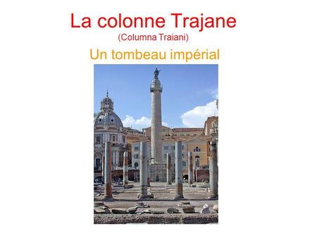 La colonne Trajane (Columna Traiani) Un tombeau impérial.