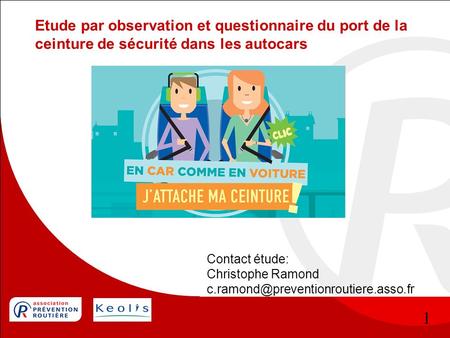 1 Etude par observation et questionnaire du port de la ceinture de sécurité dans les autocars Contact étude: Christophe Ramond