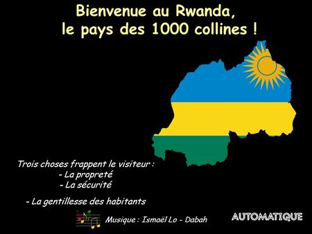 Bienvenue au Rwanda, le pays des 1000 collines ! Bienvenue au Rwanda, le pays des 1000 collines ! Musique : Ismaël Lo - Dabah Trois choses frappent le.