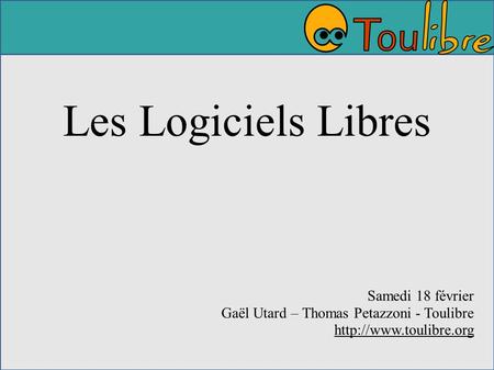 Les Logiciels Libres Samedi 18 février Gaël Utard – Thomas Petazzoni - Toulibre