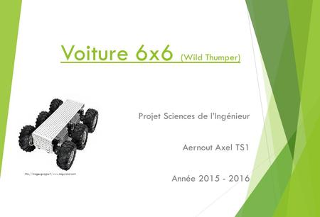 Voiture 6x6 (Wild Thumper) Projet Sciences de l’Ingénieur Aernout Axel TS1 Année 2015 - 2016