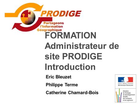 FORMATION Administrateur de site PRODIGE Introduction Eric Bleuzet Philippe Terme Catherine Chamard-Bois.