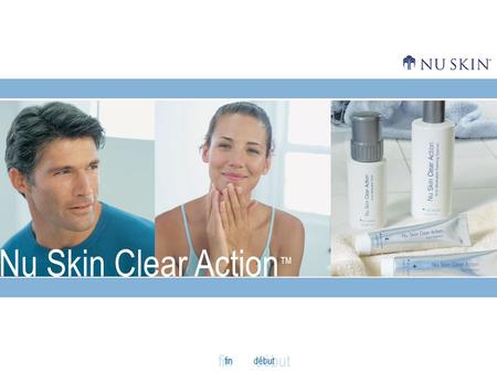 Nu Skin Clear Action ™ findébut fin. retour Oubliez les problèmes de peau. Nouveauté: Clear ActionLa vérité sur les problèmes de peauRéagissez!Des résultats.