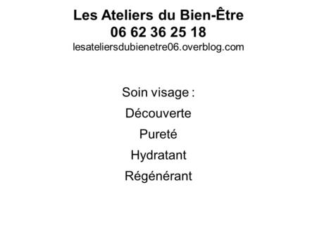 Les Ateliers du Bien-Être 06 62 36 25 18 lesateliersdubienetre06.overblog.com Soin visage : Découverte Pureté Hydratant Régénérant.