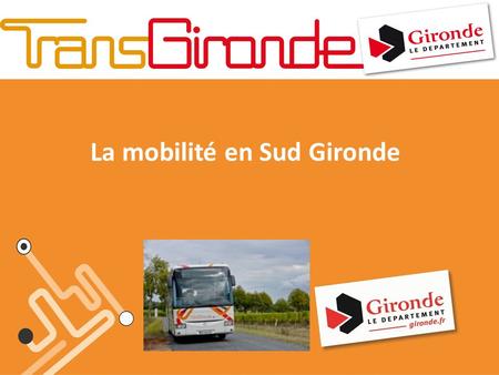 La mobilité en Sud Gironde. TransGironde dans le SUD Gironde Les lignes du réseau TransGironde Proximité Les transports scolaires.
