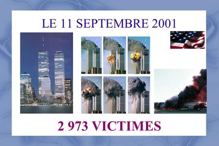 LE 11 SEPTEMBRE 2001 2 973 VICTIMES. Les faits Les attentats du 11 septembre 2001 sont quatre attentats-suicides survenus le même jour aux États-Unis,