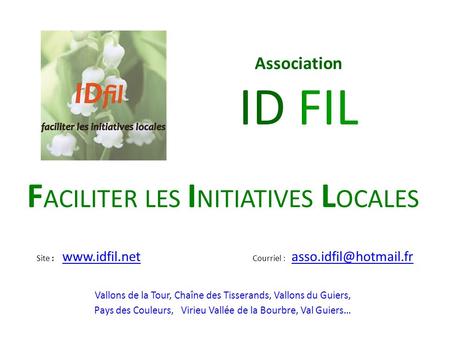 Association ID FIL F ACILITER LES I NITIATIVES L OCALES Vallons de la Tour, Chaîne des Tisserands, Vallons du Guiers, Pays des Couleurs, Virieu Vallée.