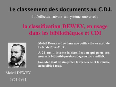 Le classement des documents au C.D.I. Il s’effectue suivant un système universel : la classification DEWEY, en usage dans les bibliothèques et CDI Melvil.