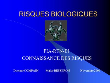 RISQUES BIOLOGIQUES FIA-RTN-E1 CONNAISSANCE DES RISQUES Docteur COMPAIN Major BESSERON Novembre 2006.