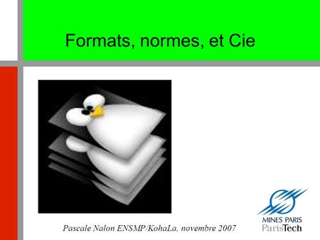 Formats, normes, et Cie Pascale Nalon ENSMP/KohaLa, novembre 2007.