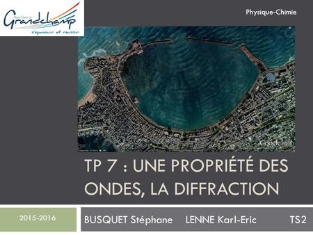 TP 7 : UNE PROPRIÉTÉ DES ONDES, LA DIFFRACTION BUSQUET Stéphane LENNE Karl-Eric TS2 2015-2016 Physique-Chimie.