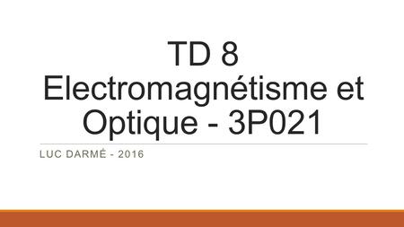 TD 8 Electromagnétisme et Optique - 3P021 LUC DARMÉ - 2016.