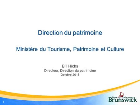Direction du patrimoine Bill Hicks Directeur, Direction du patrimoine Octobre 2015 Ministère du Tourisme, Patrimoine et Culture 1.