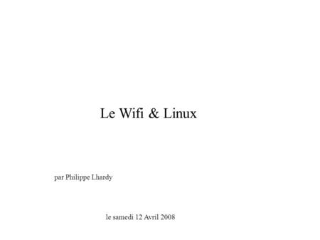Le Wifi & Linux par Philippe Lhardy le samedi 12 Avril 2008.