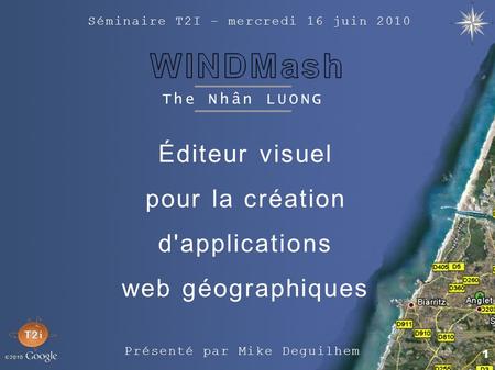 1 The Nhân LUONG Éditeur visuel pour la création d'applications web géographiques Présenté par Mike Deguilhem Séminaire T2I – mercredi 16 juin 2010.