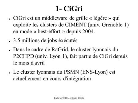 RaGrid (CIRA - 23 juin 2008) 1- CiGri ● CiGri est un middleware de grille « légère » qui exploite les clusters de CIMENT (univ. Grenoble 1) en mode « best-effort.
