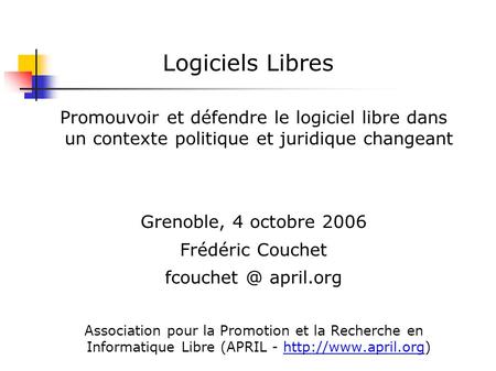 Logiciels Libres Promouvoir et défendre le logiciel libre dans un contexte politique et juridique changeant Grenoble, 4 octobre 2006 Frédéric Couchet fcouchet.