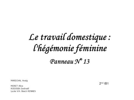 Le travail domestique : l'hégémonie féminine Panneau N°13 MARECHAL Anaig MORET Alice RODOSIK Gwénaël Lycée V.H. Basch RENNES 2 nd IB1.